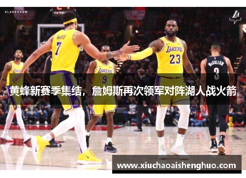黄蜂新赛季集结，詹姆斯再次领军对阵湖人战火箭
