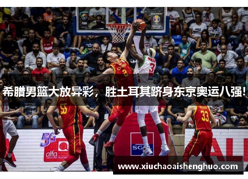 希腊男篮大放异彩，胜土耳其跻身东京奥运八强!