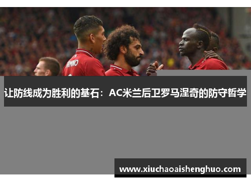 让防线成为胜利的基石：AC米兰后卫罗马涅奇的防守哲学