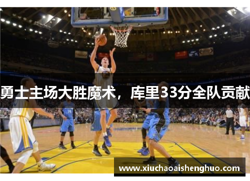 勇士主场大胜魔术，库里33分全队贡献