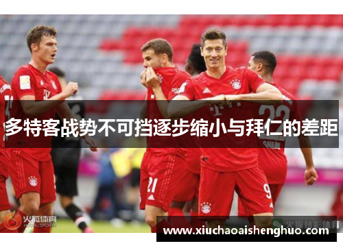 多特客战势不可挡逐步缩小与拜仁的差距