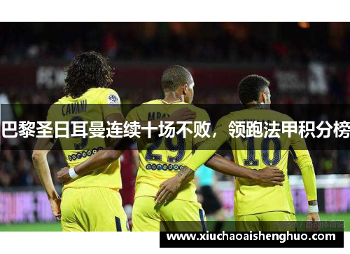 巴黎圣日耳曼连续十场不败，领跑法甲积分榜