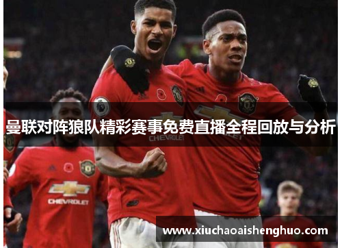 曼联对阵狼队精彩赛事免费直播全程回放与分析
