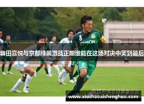 磐田喜悦与京都绿茵激战正酣谁能在这场对决中笑到最后