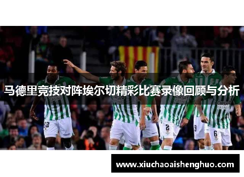 马德里竞技对阵埃尔切精彩比赛录像回顾与分析