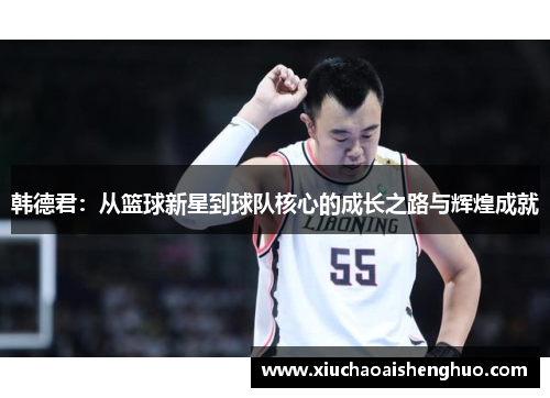 韩德君：从篮球新星到球队核心的成长之路与辉煌成就