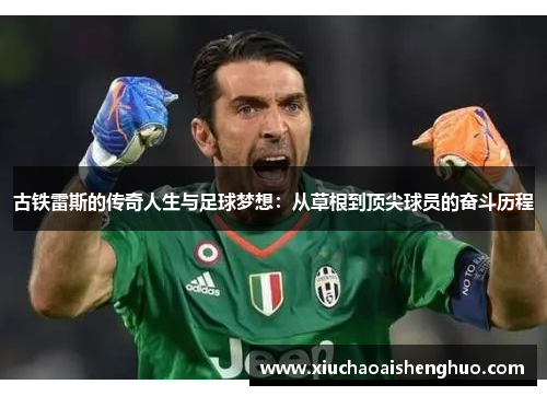 古铁雷斯的传奇人生与足球梦想：从草根到顶尖球员的奋斗历程